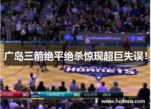 广岛三箭绝平绝杀惊现超巨失误！